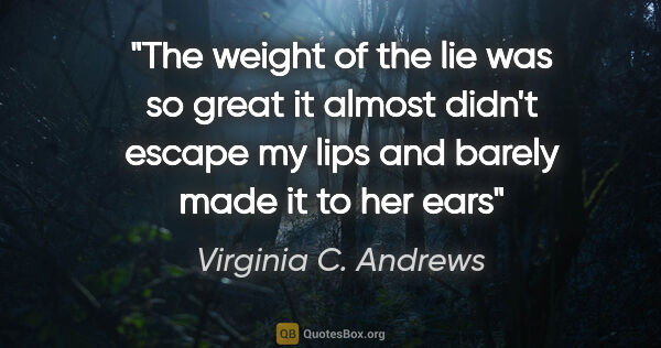 Virginia C. Andrews quote: "The weight of the lie was so great it almost didn't escape my..."