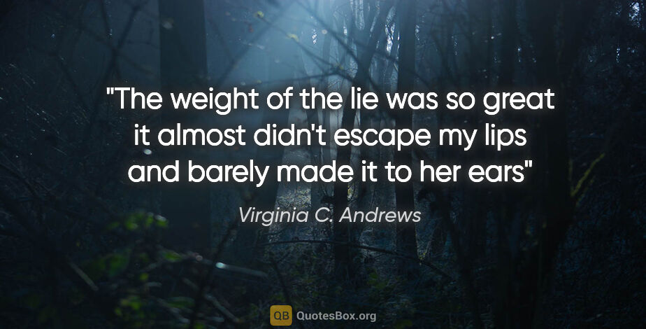Virginia C. Andrews quote: "The weight of the lie was so great it almost didn't escape my..."