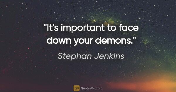 Stephan Jenkins quote: "It's important to face down your demons."