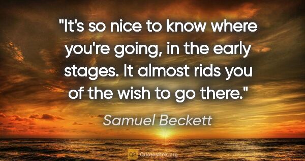 Samuel Beckett quote: "It's so nice to know where you're going, in the early stages...."