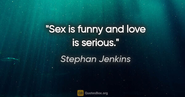 Stephan Jenkins quote: "Sex is funny and love is serious."