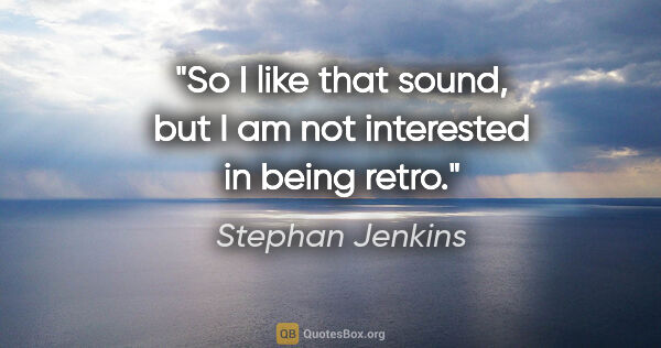 Stephan Jenkins quote: "So I like that sound, but I am not interested in being retro."