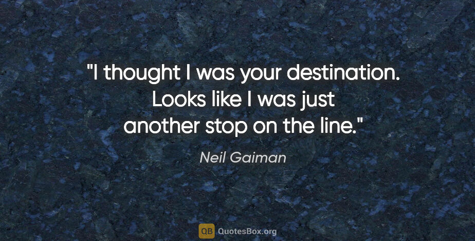 Neil Gaiman quote: "I thought I was your destination. Looks like I was just..."