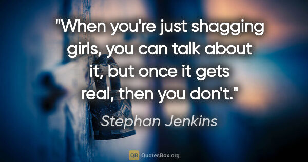 Stephan Jenkins quote: "When you're just shagging girls, you can talk about it, but..."