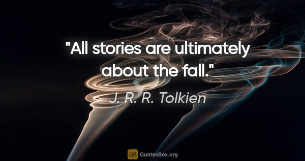 J. R. R. Tolkien quote: "All stories are ultimately about the fall."