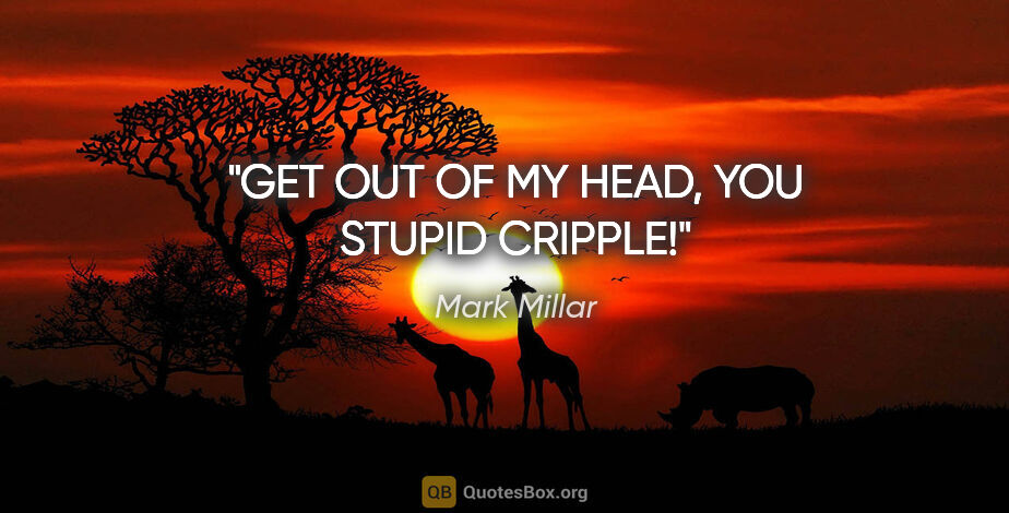 Mark Millar quote: "GET OUT OF MY HEAD, YOU STUPID CRIPPLE!"