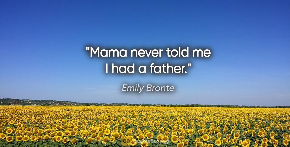Emily Bronte quote: "Mama never told me I had a father."