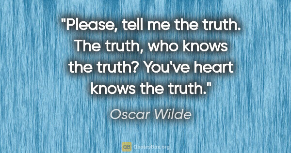 Oscar Wilde quote: "Please, tell me the truth.
The truth, who knows the..."