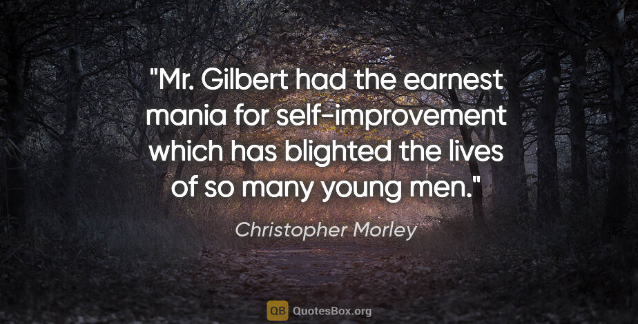 Christopher Morley quote: "Mr. Gilbert had the earnest mania for self-improvement which..."