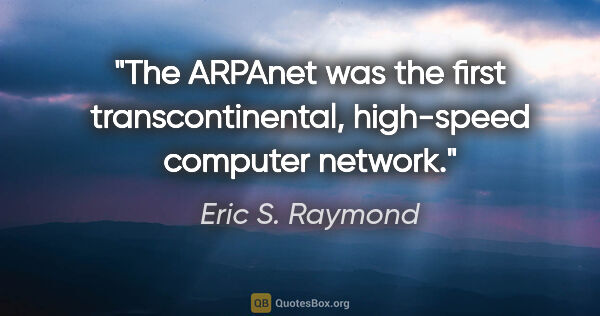 Eric S. Raymond quote: "The ARPAnet was the first transcontinental, high-speed..."