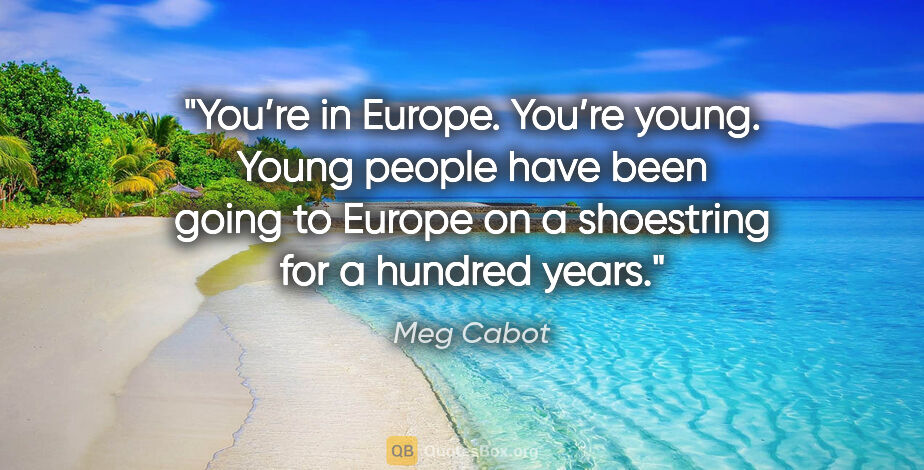 Meg Cabot quote: "You’re in Europe. You’re young. Young people have been going..."