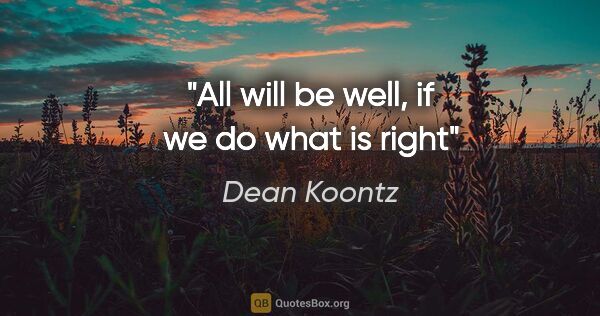 Dean Koontz quote: "All will be well, if we do what is right"
