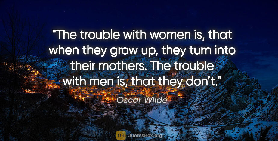 Oscar Wilde quote: "The trouble with women is, that when they grow up, they turn..."