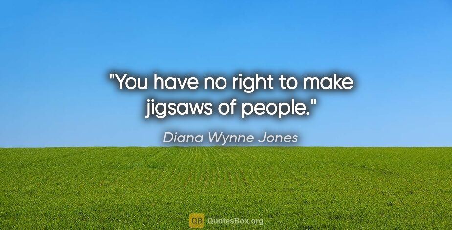 Diana Wynne Jones quote: "You have no right to make jigsaws of people."