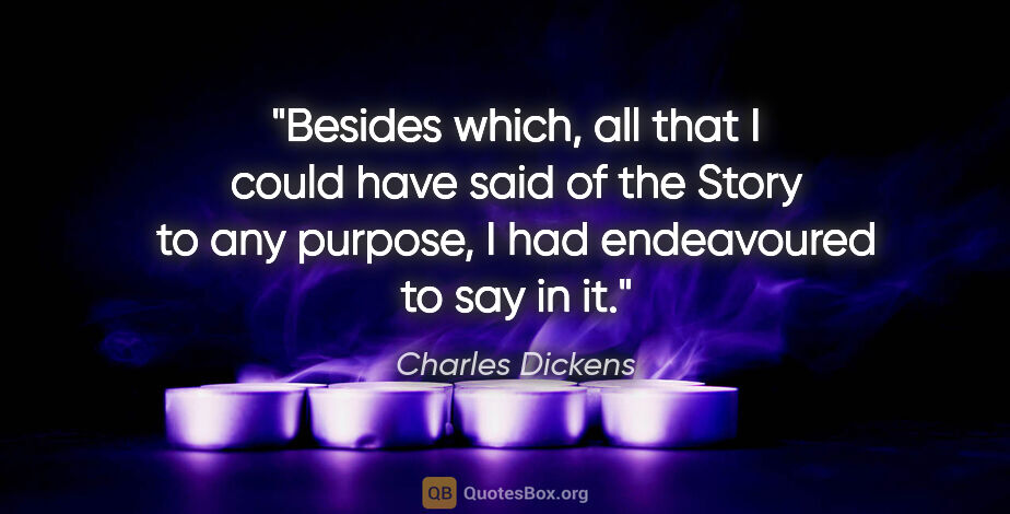 Charles Dickens quote: "Besides which, all that I could have said of the Story to any..."