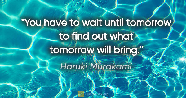 Haruki Murakami quote: "You have to wait until tomorrow to find out what tomorrow will..."