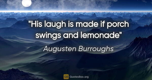 Augusten Burroughs quote: "His laugh is made if porch swings and lemonade"