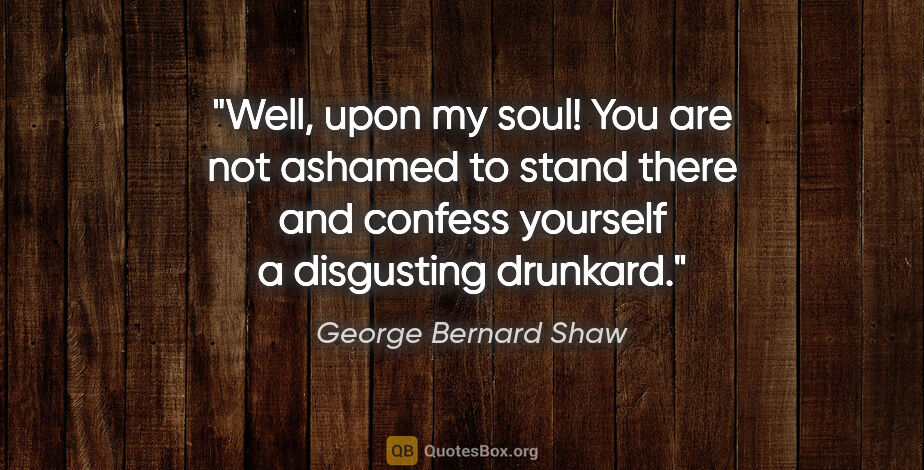 George Bernard Shaw quote: "Well, upon my soul! You are not ashamed to stand there and..."