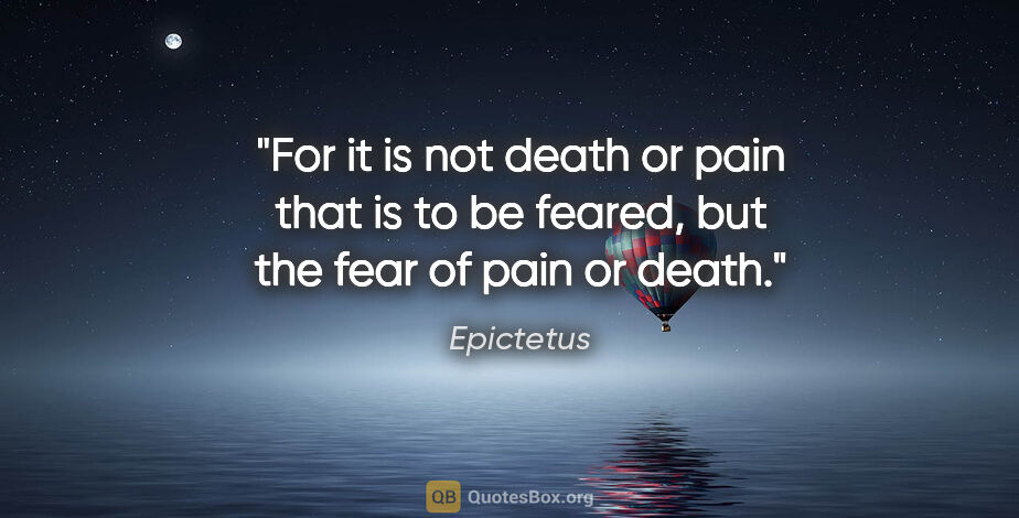 Epictetus quote: "For it is not death or pain that is to be feared, but the fear..."