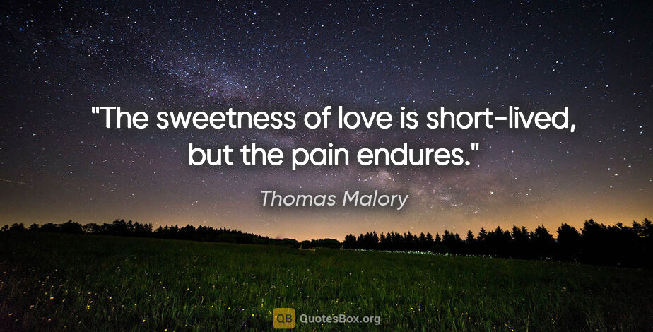 Thomas Malory quote: "The sweetness of love is short-lived, but the pain endures."