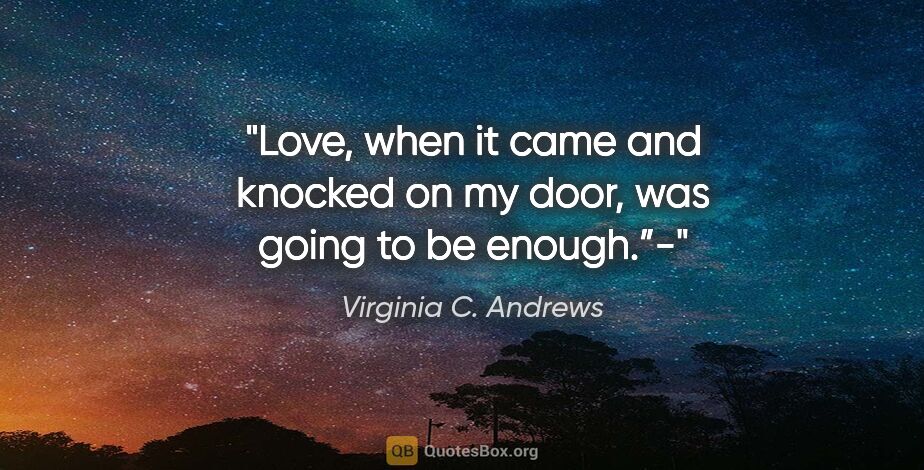 Virginia C. Andrews quote: "Love, when it came and knocked on my door, was going to be..."