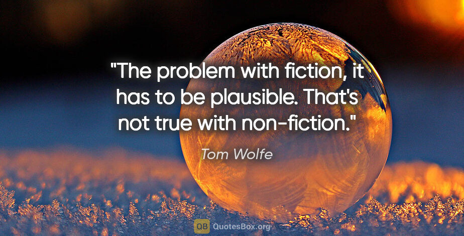 Tom Wolfe quote: "The problem with fiction, it has to be plausible. That's not..."