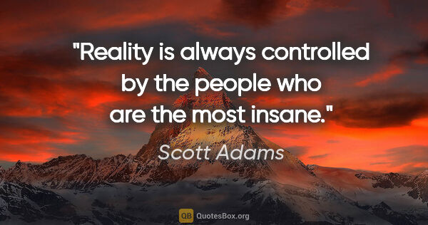 Scott Adams quote: "Reality is always controlled by the people who are the most..."