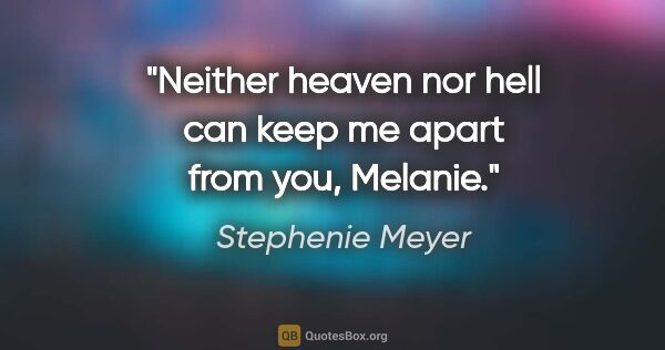 Stephenie Meyer quote: "Neither heaven nor hell can keep me apart from you, Melanie."