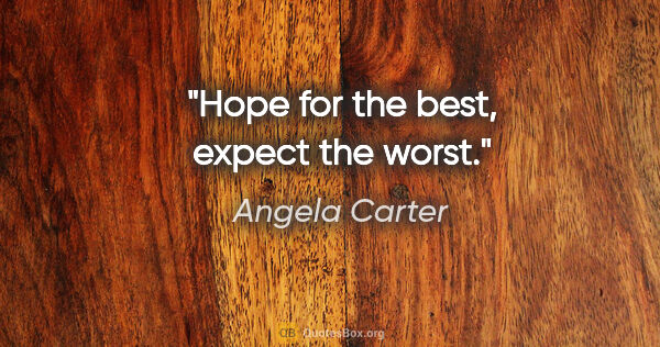 Angela Carter quote: "Hope for the best, expect the worst."