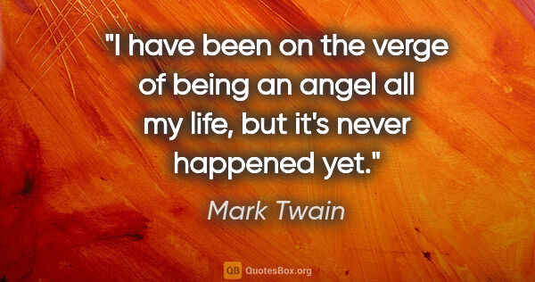 Mark Twain quote: "I have been on the verge of being an angel all my life, but..."