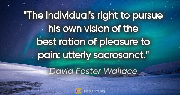 David Foster Wallace quote: "The individual's right to pursue his own vision of the best..."