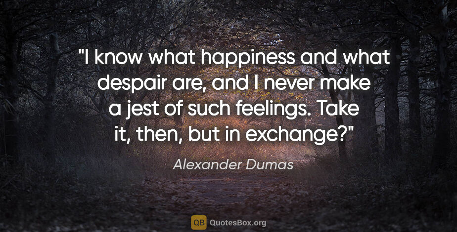 Alexander Dumas quote: "I know what happiness and what despair are, and I never make a..."