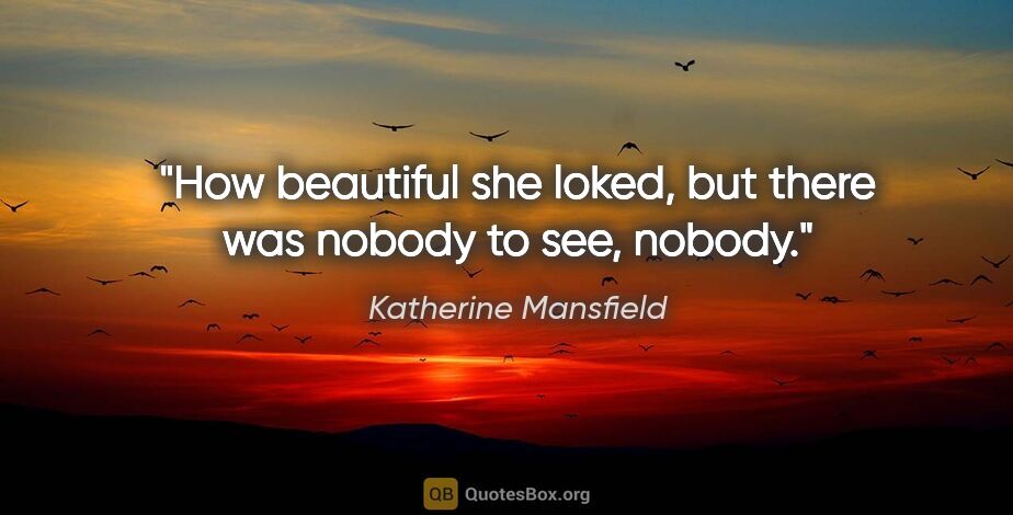 Katherine Mansfield quote: "How beautiful she loked, but there was nobody to see, nobody."