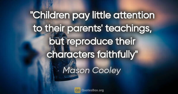 Mason Cooley quote: "Children pay little attention to their parents' teachings, but..."