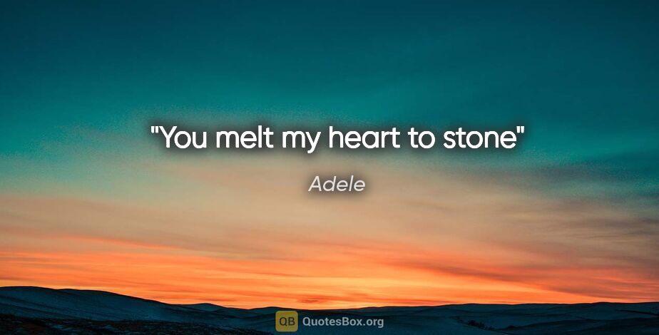 Adele quote: "You melt my heart to stone"