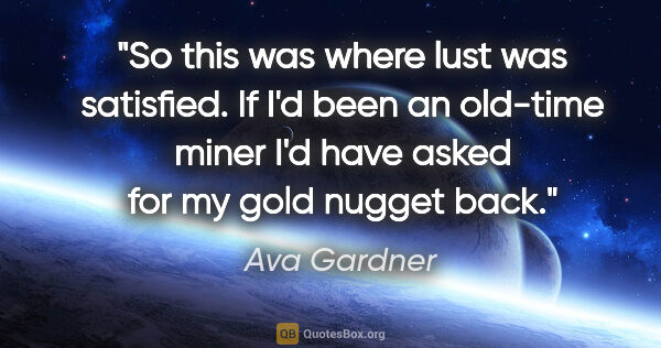 Ava Gardner quote: "So this was where lust was satisfied. If I'd been an old-time..."