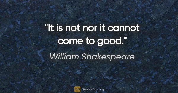 William Shakespeare quote: "It is not nor it cannot come to good."