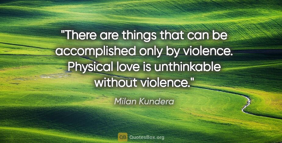 Milan Kundera quote: "There are things that can be accomplished only by violence...."