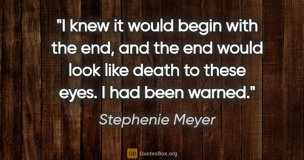 Stephenie Meyer quote: "I knew it would begin with the end, and the end would look..."