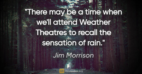 Jim Morrison quote: "There may be a time when we'll attend Weather Theatres to..."