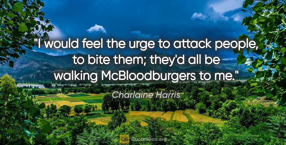 Charlaine Harris quote: "I would feel the urge to attack people, to bite them; they'd..."