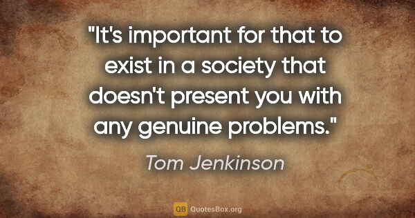 Tom Jenkinson quote: "It's important for that to exist in a society that doesn't..."