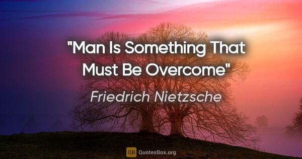 Friedrich Nietzsche quote: "Man Is Something That Must Be Overcome"