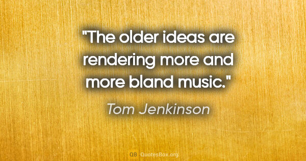 Tom Jenkinson quote: "The older ideas are rendering more and more bland music."