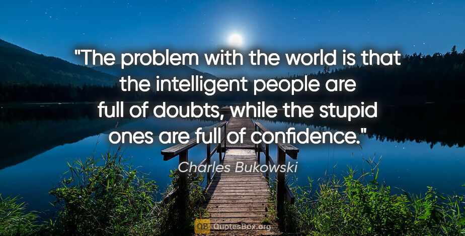 Charles Bukowski quote: "The problem with the world is that the intelligent people are..."