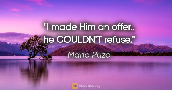 Mario Puzo quote: "I made Him an offer.. he COULDN'T refuse."