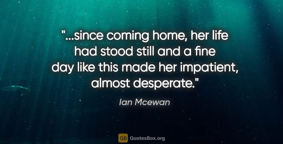 Ian Mcewan quote: "since coming home, her life had stood still and a fine day..."