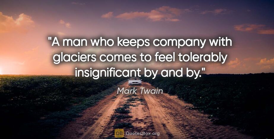 Mark Twain quote: "A man who keeps company with glaciers comes to feel tolerably..."