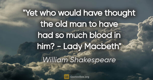 William Shakespeare quote: "Yet who would have thought the old man to have had so much..."