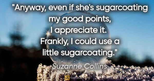 Suzanne Collins quote: "Anyway, even if she's sugarcoating my good points, I..."